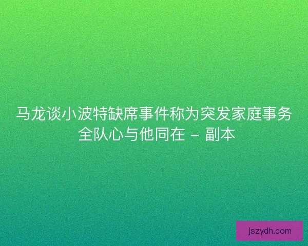 马龙谈小波特缺席事件称为突发家庭事务 全队心与他同在 - 副本