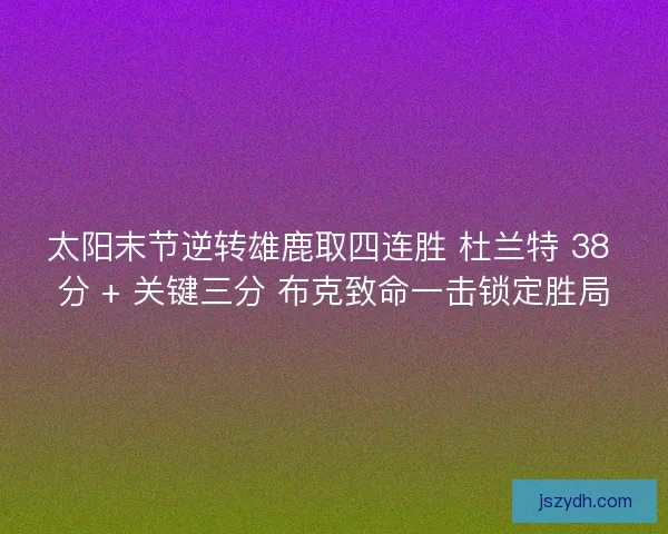 太阳末节逆转雄鹿取四连胜 杜兰特 38 分 + 关键三分 布克致命一击锁定胜局