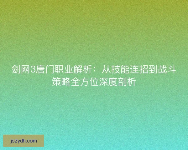 剑网3唐门职业解析：从技能连招到战斗策略全方位深度剖析