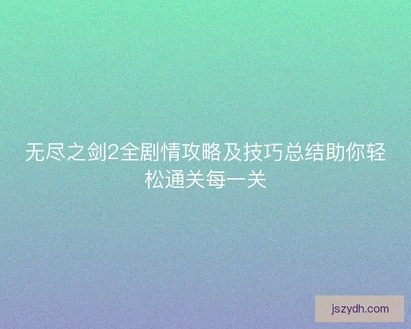 无尽之剑2全剧情攻略及技巧总结助你轻松通关每一关