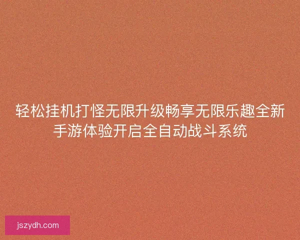 轻松挂机打怪无限升级畅享无限乐趣全新手游体验开启全自动战斗系统