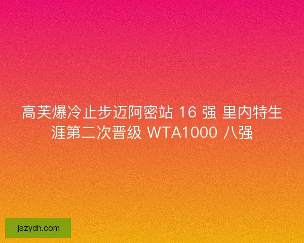 高芙爆冷止步迈阿密站 16 强 里内特生涯第二次晋级 WTA1000 八强
